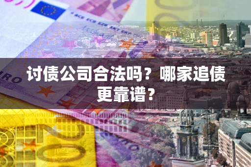 济南讨债公司合法吗？哪家追债更靠谱？
