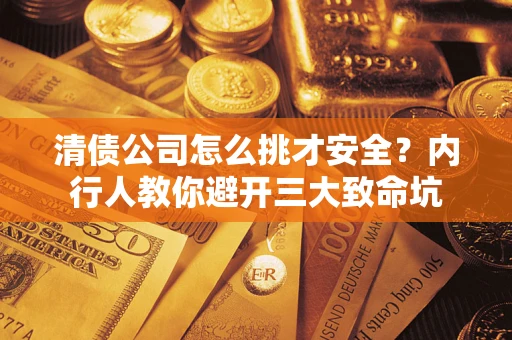 济南清债公司怎么挑才安全?内行人教你避开三大致命坑 济南清债公司怎么挑才安全?内行人教你避开三大致命坑