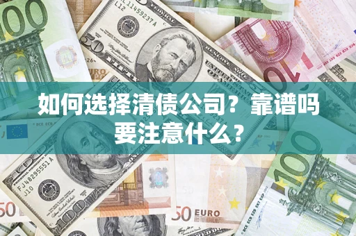 济南如何选择清债公司？靠谱吗要注意什么？