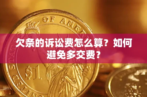 济南欠条的诉讼费怎么算？如何避免多交费？