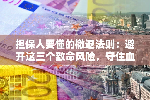 济南担保人要懂的撤退法则：避开这三个致命风险，守住血汗钱