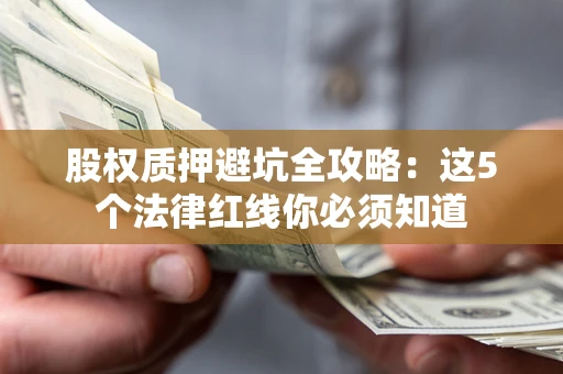 济南股权质押避坑全攻略：这5个法律红线你必须知道