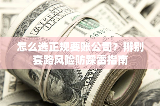 济南怎么选正规要账公司？辨别套路风险防踩雷指南