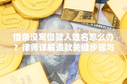 济南借条没写借款人姓名怎么办？律师详解追款关键步骤与证据链构建