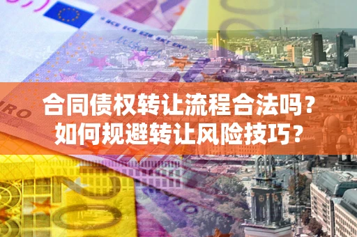 济南合同债权转让流程合法吗？如何规避转让风险技巧？
