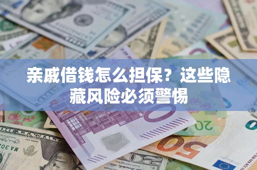 济南亲戚借钱怎么担保？这些隐藏风险必须警惕