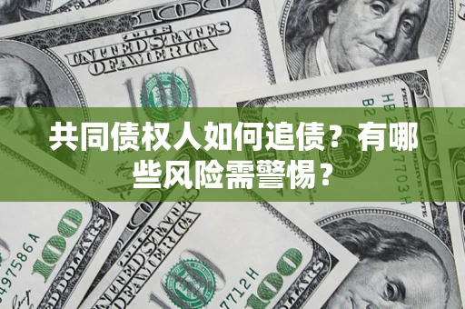 济南共同债权人如何追债？有哪些风险需警惕？