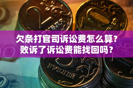 济南欠条打官司诉讼费怎么算？败诉了诉讼费能找回吗？