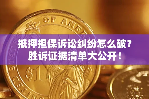 济南抵押担保诉讼纠纷怎么破？胜诉证据清单大公开！