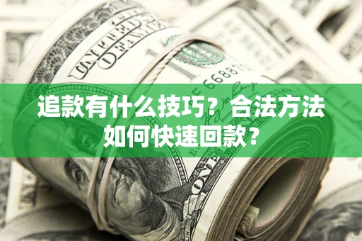 济南追款有什么技巧？合法方法如何快速回款？