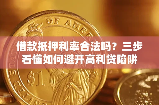 济南借款抵押利率合法吗？三步看懂如何避开高利贷陷阱
