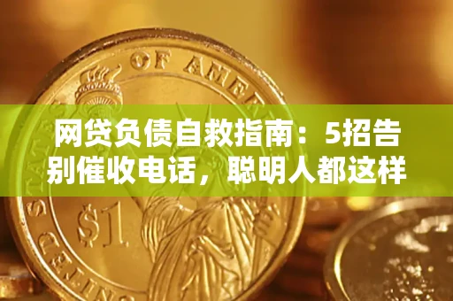 济南网贷负债自救指南：5招告别催收电话，聪明人都这样做