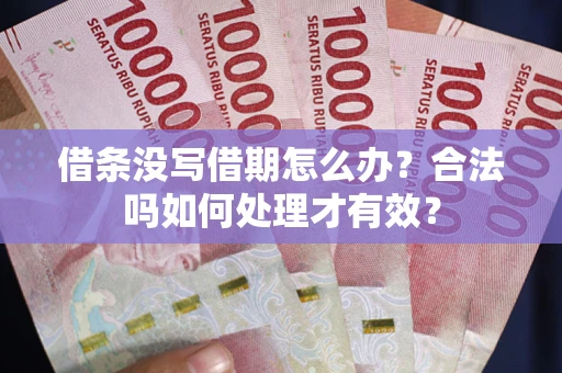 济南借条没写借期怎么办？合法吗如何处理才有效？