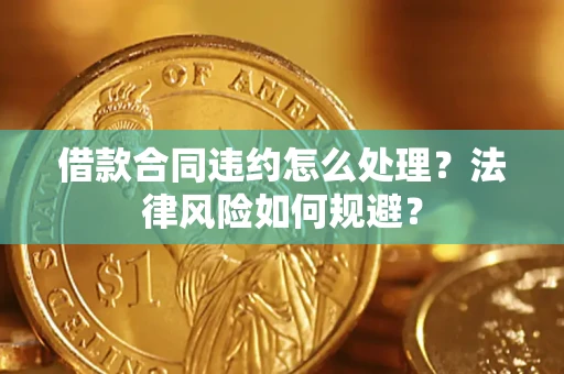 济南借款合同违约怎么处理？法律风险如何规避？