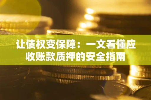济南让债权变保障：一文看懂应收账款质押的安全指南