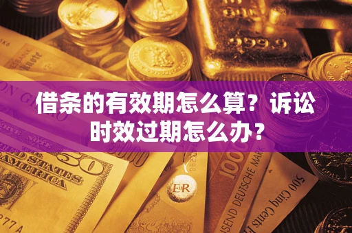 济南借条的有效期怎么算？诉讼时效过期怎么办？