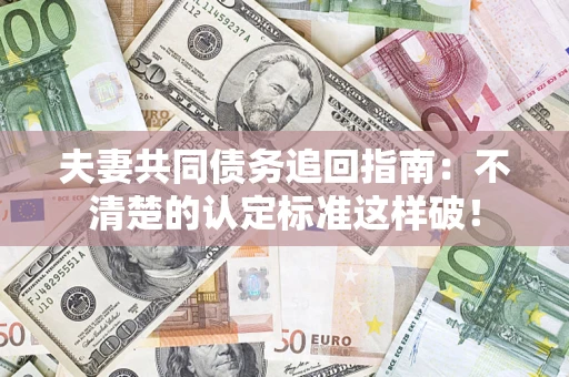 济南夫妻共同债务追回指南：不清楚的认定标准这样破！