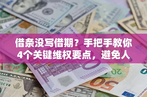 济南借条没写借期？手把手教你4个关键维权要点，避免人财两空