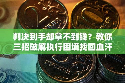 济南判决到手却拿不到钱？教你三招破解执行困境找回血汗钱