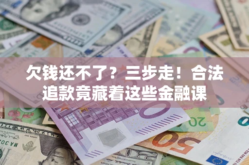 济南欠钱还不了？三步走！合法追款竟藏着这些金融课
