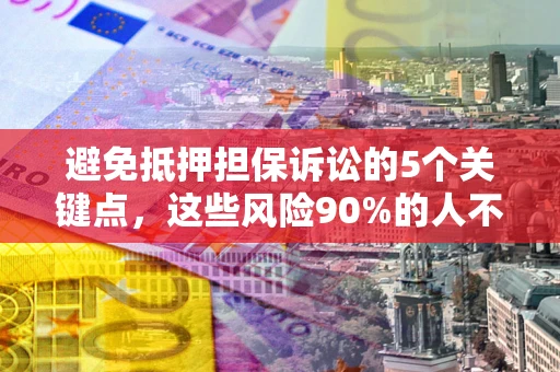 济南避免抵押担保诉讼的5个关键点，这些风险90%的人不知道！