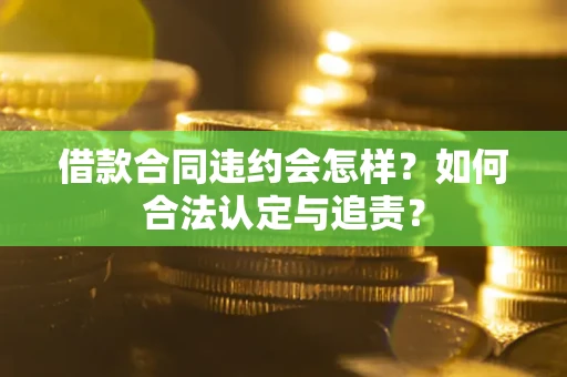济南借款合同违约会怎样？如何合法认定与追责？