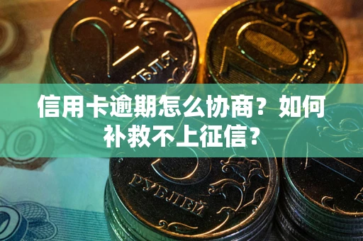 济南信用卡逾期怎么协商？如何补救不上征信？