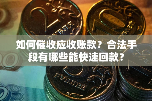 济南如何催收应收账款？合法手段有哪些能快速回款？