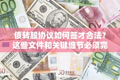 济南债转股协议如何签才合法？这些文件和关键细节必须完整