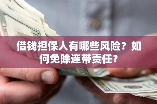 济南借钱担保人有哪些风险？如何免除连带责任？