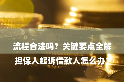 济南

担保人起诉借款人怎么办？流程合法吗？关键要点全解析