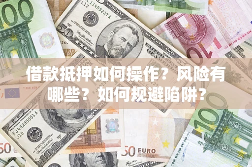 济南借款抵押如何操作?风险有哪些?如何规避陷阱? 济南借款抵押如何操作?风险有哪些?如何规避陷阱?