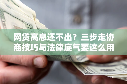 济南网贷高息还不出？三步走协商技巧与法律底气要这么用