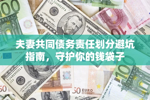 济南夫妻共同债务责任划分避坑指南，守护你的钱袋子
