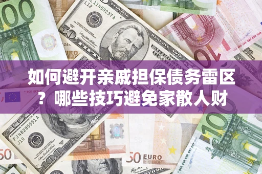 济南如何避开亲戚担保债务雷区？哪些技巧避免家散人财