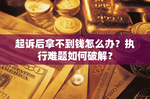 济南起诉后拿不到钱怎么办?执行难题如何破解? 济南起诉后拿不到钱怎么办?执行难题如何破解?