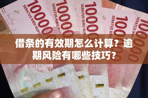 济南借条的有效期怎么计算？逾期风险有哪些技巧？