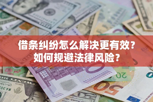济南借条纠纷怎么解决更有效？如何规避法律风险？