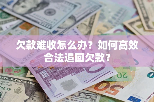 济南欠款难收怎么办？如何高效合法追回欠款？