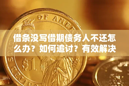 济南借条没写借期债务人不还怎么办？如何追讨？有效解决方案！