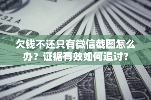 济南欠钱不还只有微信截图怎么办？证据有效如何追讨？