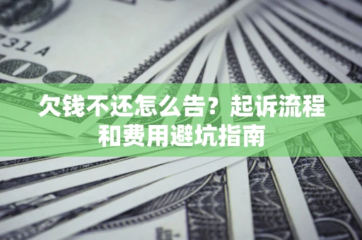 济南欠钱不还怎么告?起诉流程和费用避坑指南 济南欠钱不还怎么告?起诉流程和费用避坑指南