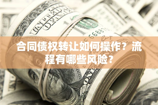 济南合同债权转让如何操作？流程有哪些风险？