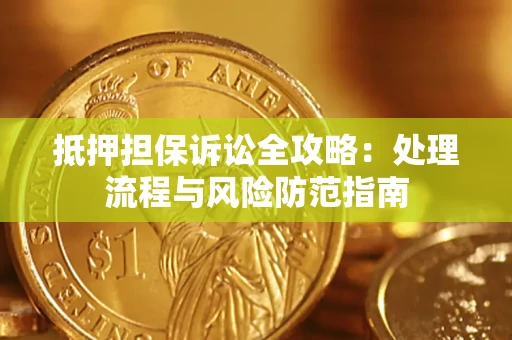 济南抵押担保诉讼全攻略：处理流程与风险防范指南