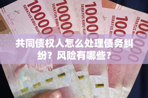 济南共同债权人怎么处理债务纠纷？风险有哪些？