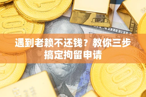 济南遇到老赖不还钱？教你三步搞定拘留申请