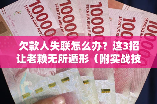 济南欠款人失联怎么办？这3招让老赖无所遁形（附实战技巧）
