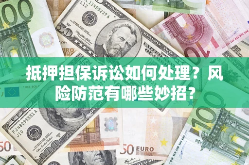 济南抵押担保诉讼如何处理？风险防范有哪些妙招？