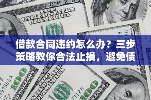 济南借款合同违约怎么办？三步策略教你合法止损，避免债务危机升级