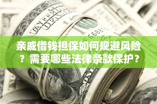济南亲戚借钱担保如何规避风险？需要哪些法律条款保护？